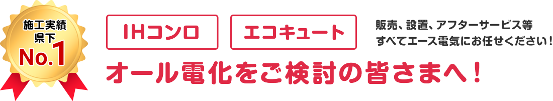 施工実績県下No.1 オール電化をご検討の皆さまへ